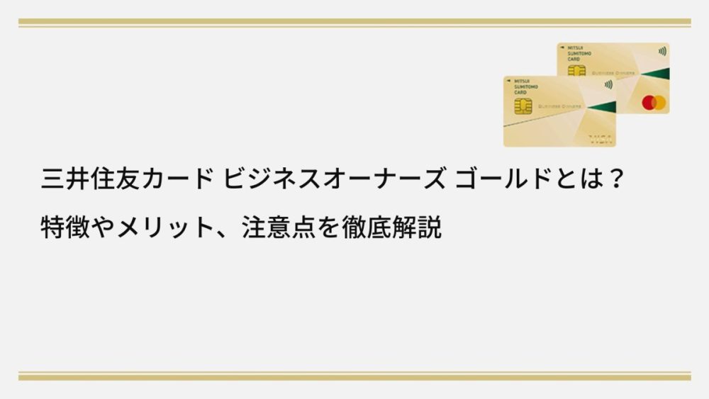 三井住友カード ビジネスオーナーズ ゴールドとは？特徴やメリット、注意点を徹底解説