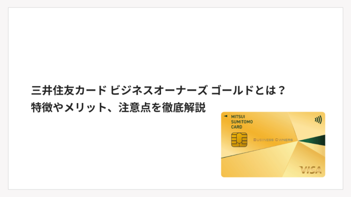 三井住友カード ビジネスオーナーズ ゴールドとは?特徴やメリット、注意点を徹底解説