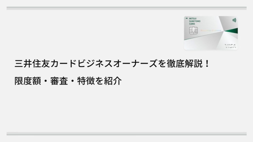 三井住友カードビジネスオーナーズを徹底解説！限度額・審査・特徴を紹介