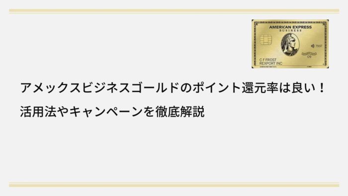 アメックス・ビジネス・ゴールドカードのポイント還元率は良い!活用法やキャンペーンを徹底解説