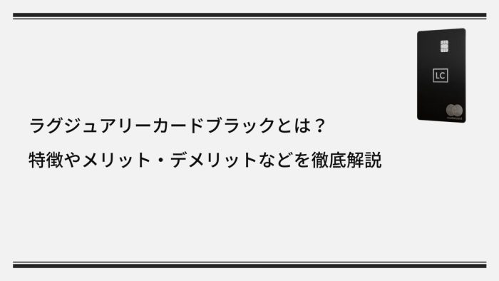 ラグジュアリーカードブラックとは?特徴やメリット・デメリットなどを徹底解説