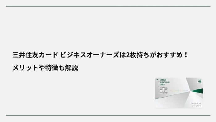 三井住友カード ビジネスオーナーズは2枚持ちがおすすめ!メリットを徹底解説