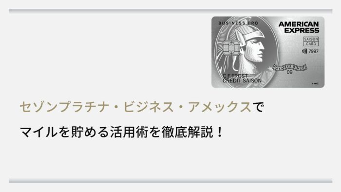 セゾンプラチナ・ビジネス・アメリカン・エキスプレス ®・カードでマイルを貯める活用術を徹底解説！