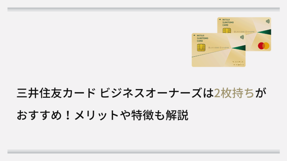 三井住友カード ビジネスオーナーズは2枚持ちがおすすめ！メリットや特徴も解説
