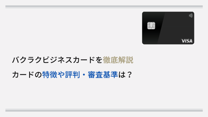 バクラクビジネスカードを徹底解説|カードの特徴や評判・審査基準は?