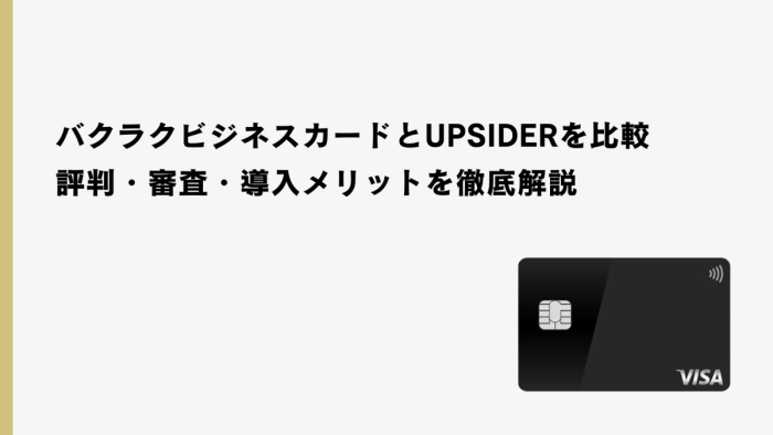 バクラクビジネスカードとUPSIDERを比較｜評判・審査・導入メリットを徹底解説