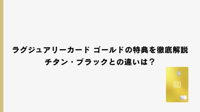 ラグジュアリーカード ゴールドの特典を徹底解説｜チタン・ブラックとの違いは？