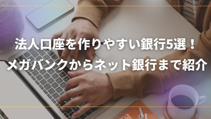 法人口座を作りやすい銀行5選！メガバンクからネット銀行まで紹介