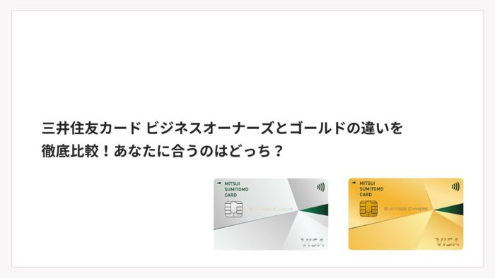 三井住友カード ビジネスオーナーズとゴールドの違いを徹底比較！あなたに合うのはどっち？