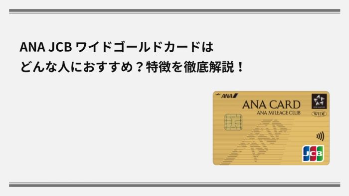 ANA JCB ワイドゴールドカードはどんな人におすすめ？特徴を徹底解説！