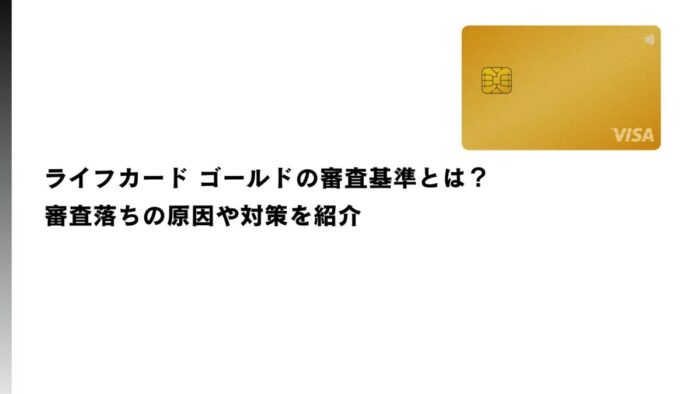 ライフカード ゴールドの審査基準とは？審査落ちの原因や対策を紹介