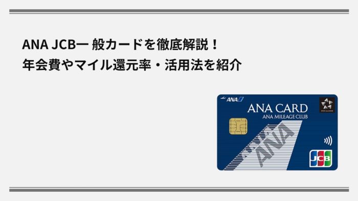 ANA JCB一 般カードを徹底解説！年会費やマイル還元率・活用法を紹介