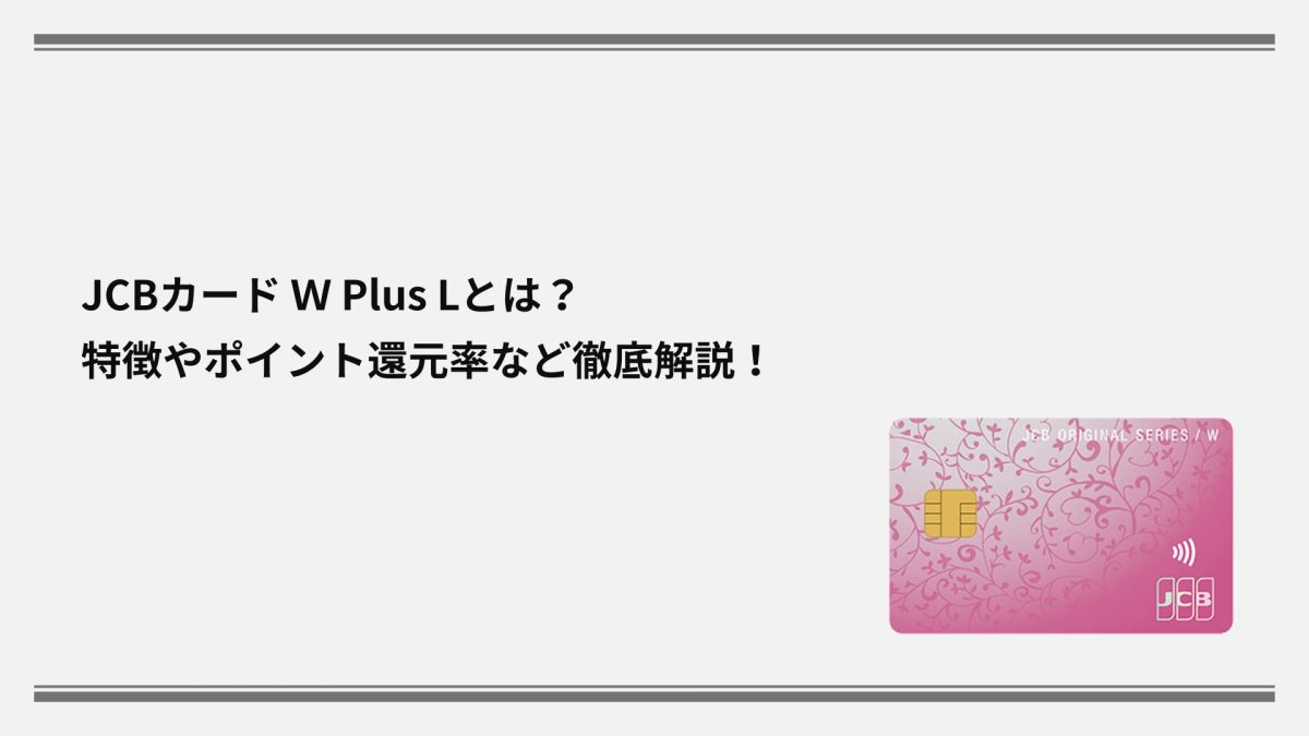 JCBカード Ｗ Plus Lとは？特徴やポイント還元率など徹底解説！