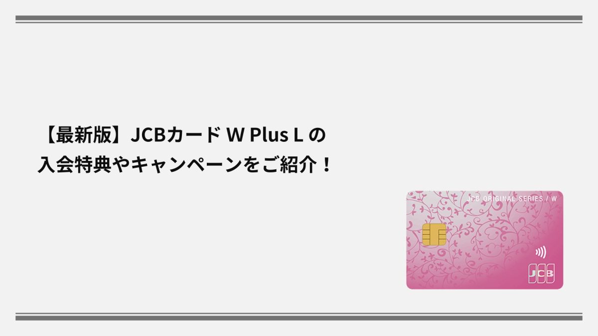 2025年12月最新】JCBカード W Plus L の入会特典やキャンペーンをご紹介！